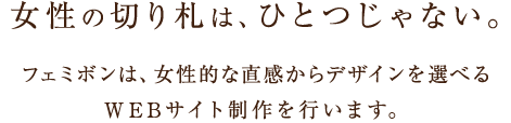 女性の切り札は、ひとつじゃない。フェミボンは、女性的な直感からデザインを選べるWEBサイト制作を行います。